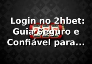 ⭐ Login no 2hbet: Guia Seguro e Confiável para Apostar