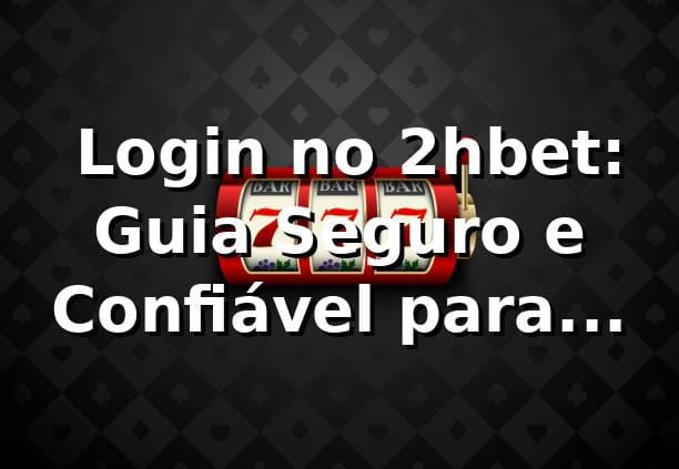 ⭐ Login no 2hbet: Guia Seguro e Confiável para Apostar