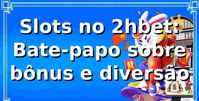 Slots no 2hbet: Bate-papo sobre bônus e diversão 🎰